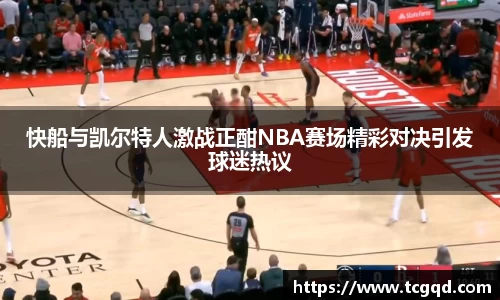 快船与凯尔特人激战正酣NBA赛场精彩对决引发球迷热议