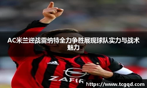 AC米兰迎战雷纳特全力争胜展现球队实力与战术魅力